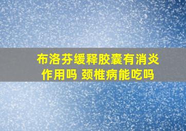 布洛芬缓释胶囊有消炎作用吗 颈椎病能吃吗